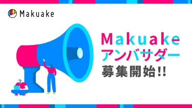 【ニュース】アタラシイものや体験の応援購入サービス「Makuake」が「Makuakeアンバサダー」の募集を開始